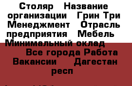 Столяр › Название организации ­ Грин Три Менеджмент › Отрасль предприятия ­ Мебель › Минимальный оклад ­ 60 000 - Все города Работа » Вакансии   . Дагестан респ.